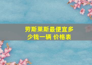 劳斯莱斯最便宜多少钱一辆 价格表